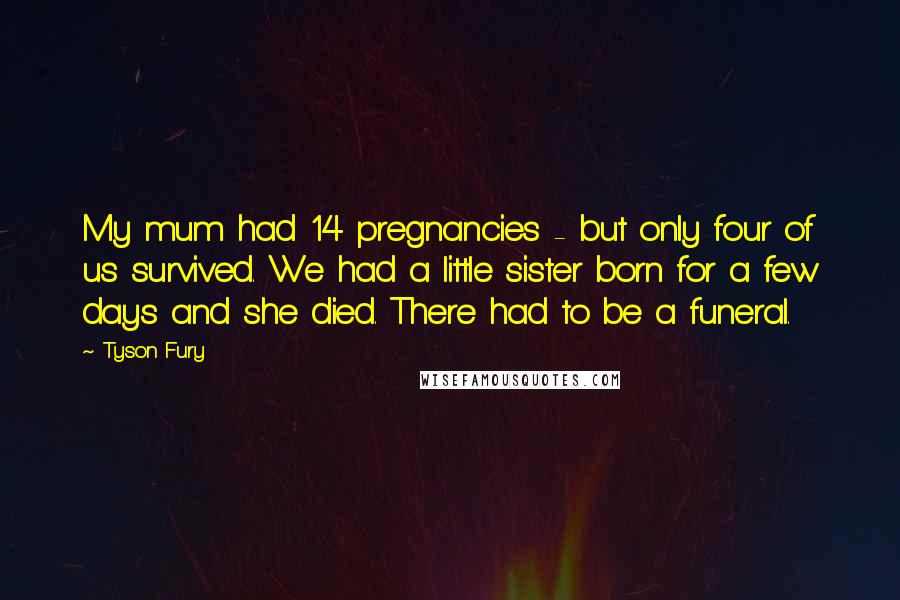 Tyson Fury Quotes: My mum had 14 pregnancies - but only four of us survived. We had a little sister born for a few days and she died. There had to be a funeral.