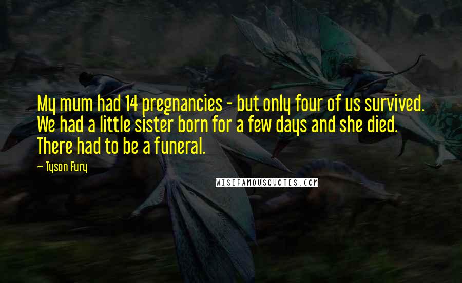 Tyson Fury Quotes: My mum had 14 pregnancies - but only four of us survived. We had a little sister born for a few days and she died. There had to be a funeral.