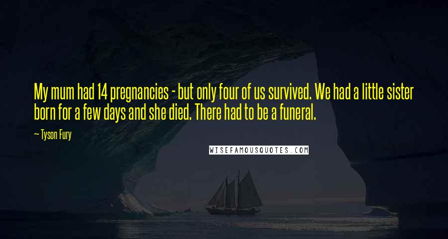 Tyson Fury Quotes: My mum had 14 pregnancies - but only four of us survived. We had a little sister born for a few days and she died. There had to be a funeral.