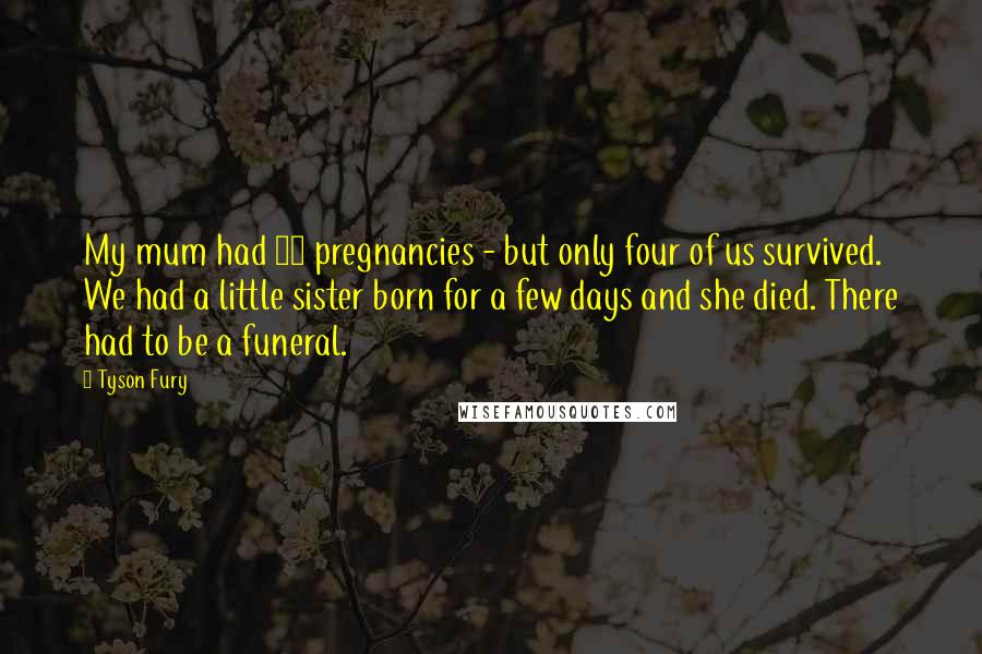 Tyson Fury Quotes: My mum had 14 pregnancies - but only four of us survived. We had a little sister born for a few days and she died. There had to be a funeral.