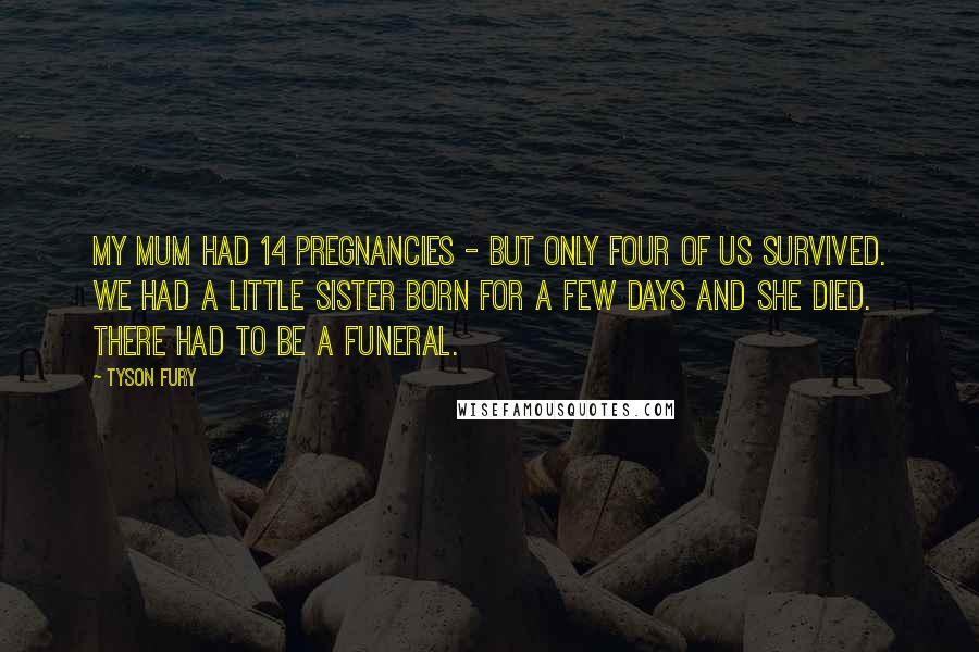 Tyson Fury Quotes: My mum had 14 pregnancies - but only four of us survived. We had a little sister born for a few days and she died. There had to be a funeral.