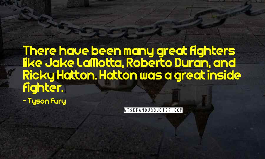 Tyson Fury Quotes: There have been many great fighters like Jake LaMotta, Roberto Duran, and Ricky Hatton. Hatton was a great inside fighter.