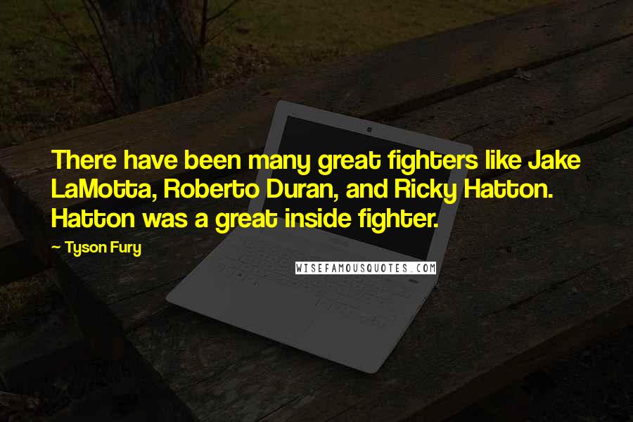 Tyson Fury Quotes: There have been many great fighters like Jake LaMotta, Roberto Duran, and Ricky Hatton. Hatton was a great inside fighter.