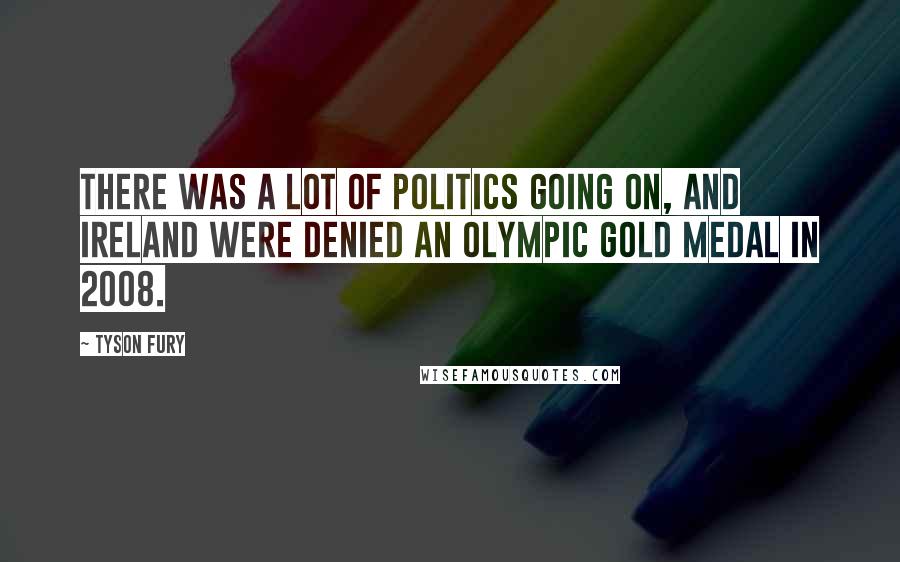 Tyson Fury Quotes: There was a lot of politics going on, and Ireland were denied an Olympic gold medal in 2008.