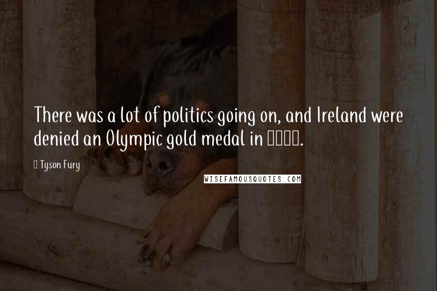 Tyson Fury Quotes: There was a lot of politics going on, and Ireland were denied an Olympic gold medal in 2008.