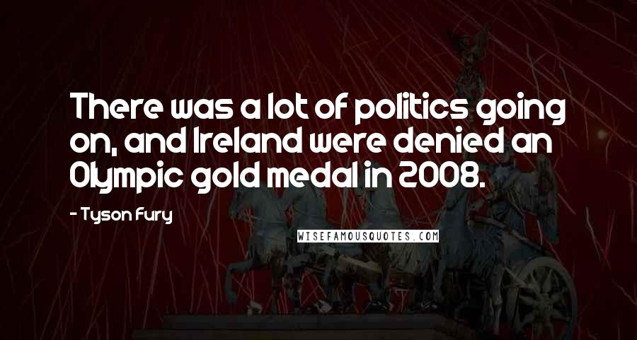 Tyson Fury Quotes: There was a lot of politics going on, and Ireland were denied an Olympic gold medal in 2008.