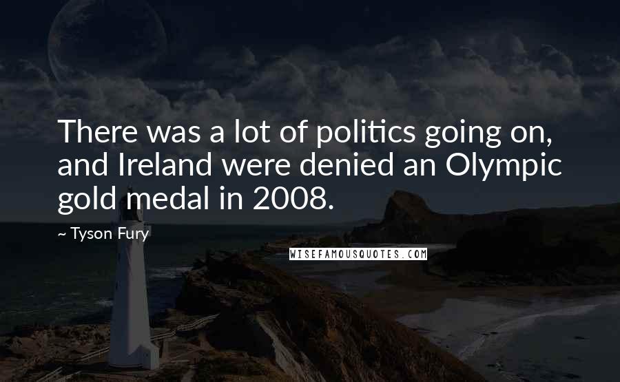 Tyson Fury Quotes: There was a lot of politics going on, and Ireland were denied an Olympic gold medal in 2008.