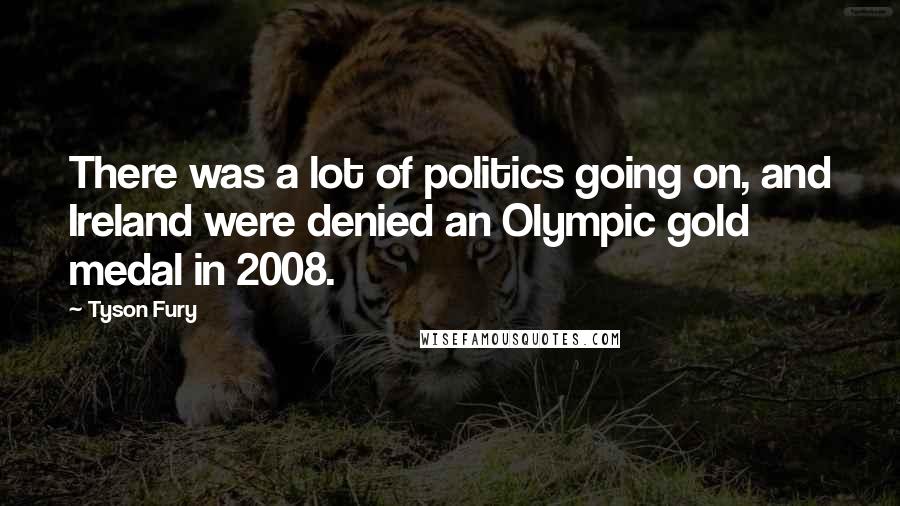 Tyson Fury Quotes: There was a lot of politics going on, and Ireland were denied an Olympic gold medal in 2008.