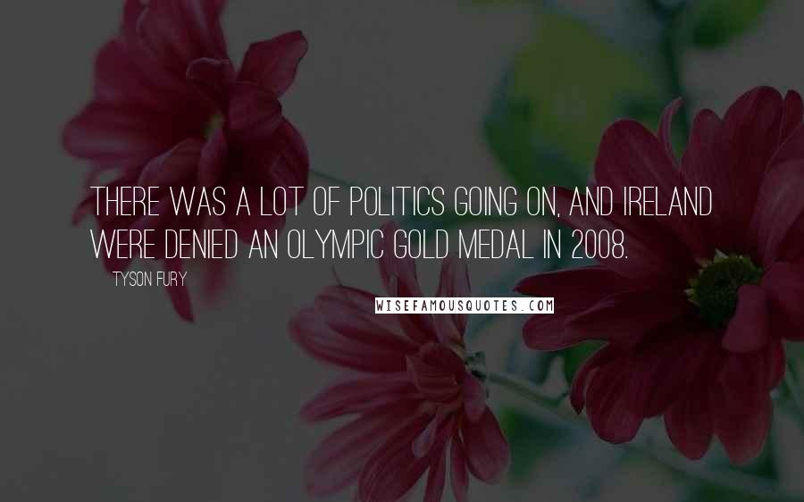 Tyson Fury Quotes: There was a lot of politics going on, and Ireland were denied an Olympic gold medal in 2008.