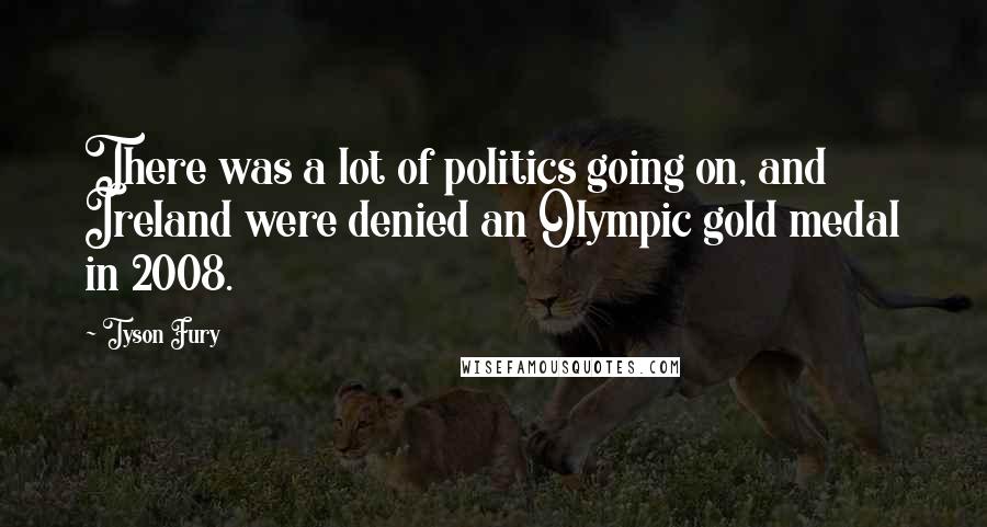 Tyson Fury Quotes: There was a lot of politics going on, and Ireland were denied an Olympic gold medal in 2008.