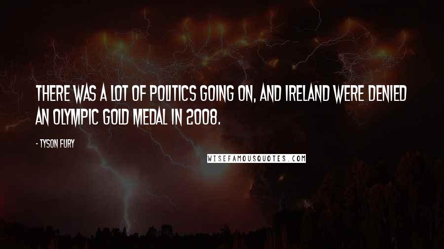 Tyson Fury Quotes: There was a lot of politics going on, and Ireland were denied an Olympic gold medal in 2008.