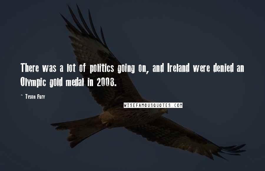 Tyson Fury Quotes: There was a lot of politics going on, and Ireland were denied an Olympic gold medal in 2008.