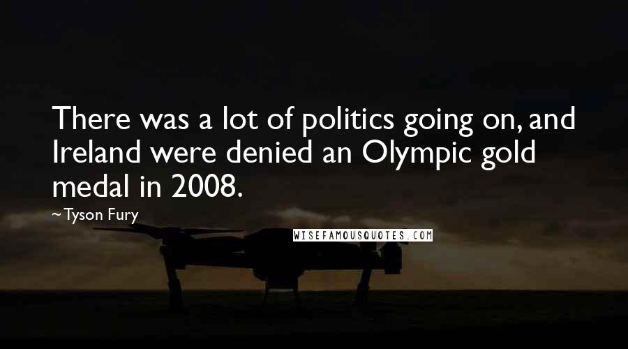 Tyson Fury Quotes: There was a lot of politics going on, and Ireland were denied an Olympic gold medal in 2008.