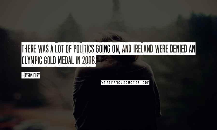 Tyson Fury Quotes: There was a lot of politics going on, and Ireland were denied an Olympic gold medal in 2008.