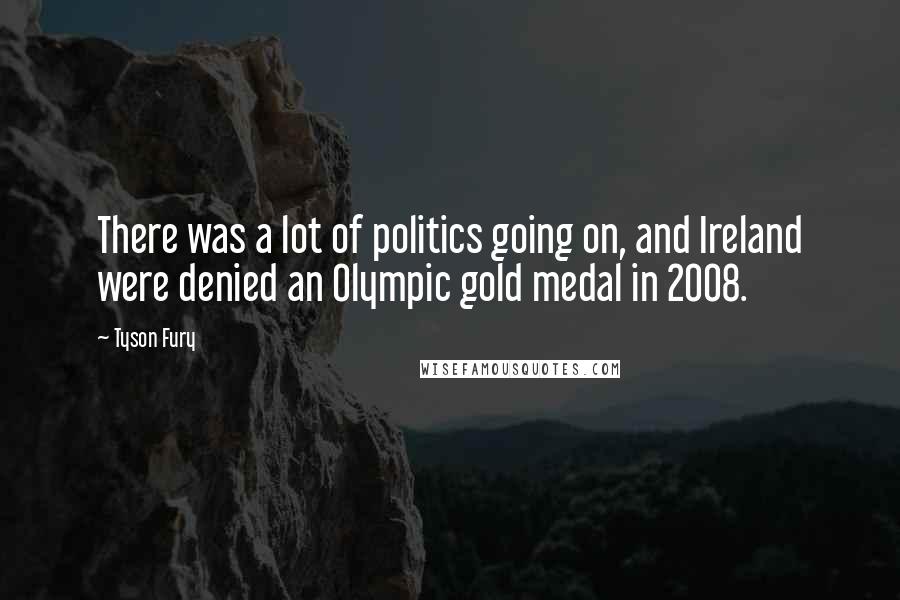 Tyson Fury Quotes: There was a lot of politics going on, and Ireland were denied an Olympic gold medal in 2008.