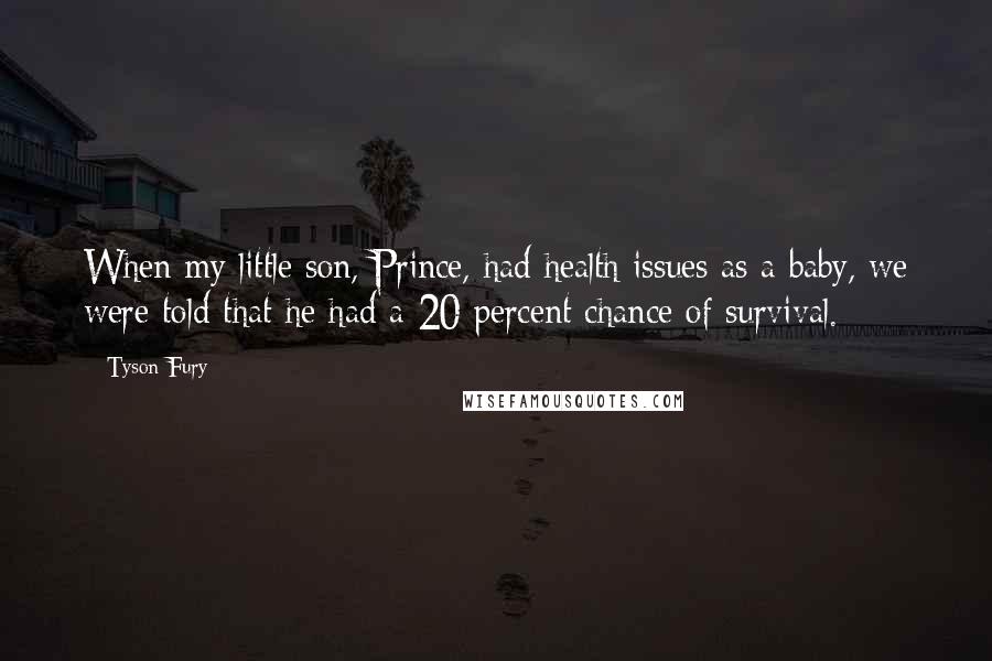 Tyson Fury Quotes: When my little son, Prince, had health issues as a baby, we were told that he had a 20 percent chance of survival.