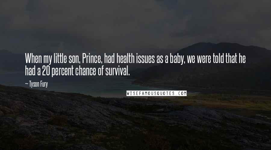 Tyson Fury Quotes: When my little son, Prince, had health issues as a baby, we were told that he had a 20 percent chance of survival.