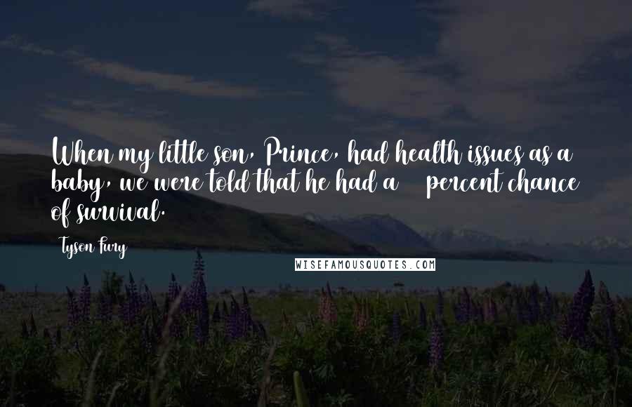 Tyson Fury Quotes: When my little son, Prince, had health issues as a baby, we were told that he had a 20 percent chance of survival.