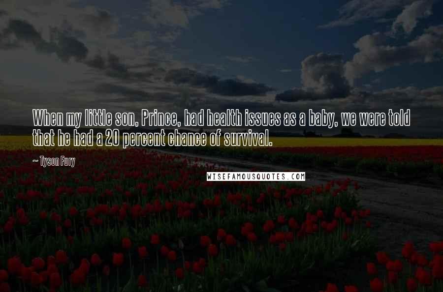 Tyson Fury Quotes: When my little son, Prince, had health issues as a baby, we were told that he had a 20 percent chance of survival.