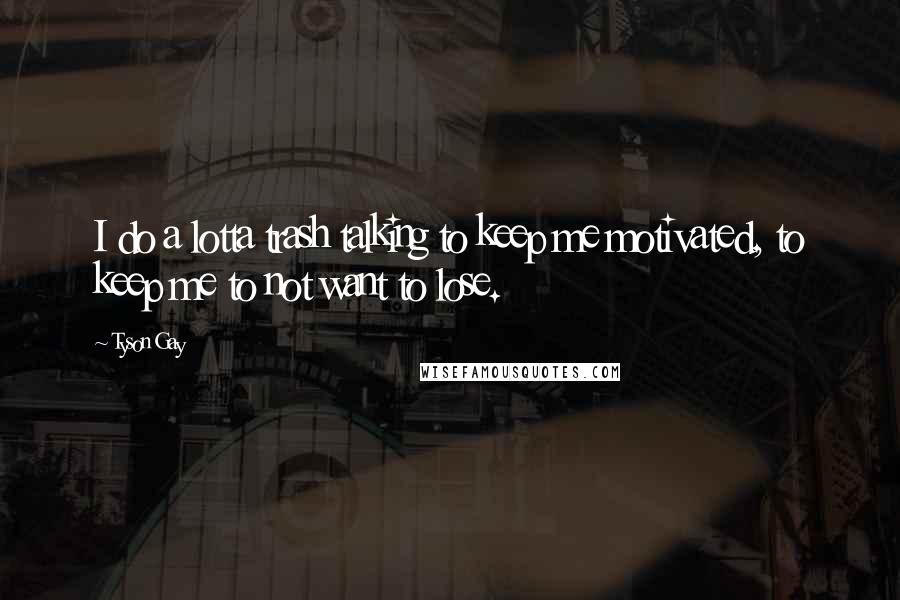 Tyson Gay Quotes: I do a lotta trash talking to keep me motivated, to keep me to not want to lose.