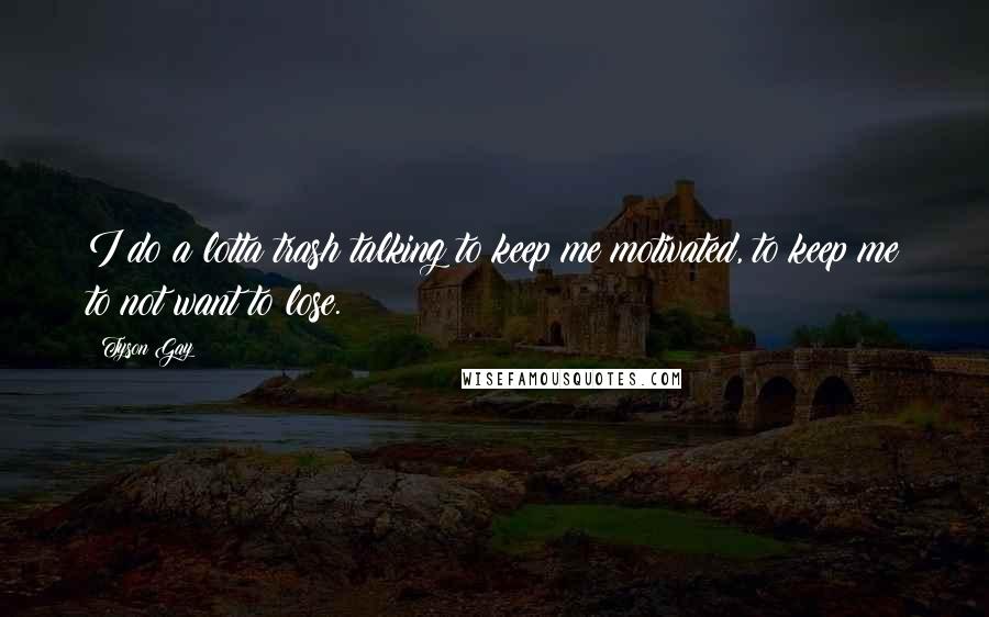 Tyson Gay Quotes: I do a lotta trash talking to keep me motivated, to keep me to not want to lose.