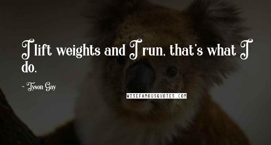 Tyson Gay Quotes: I lift weights and I run, that's what I do.