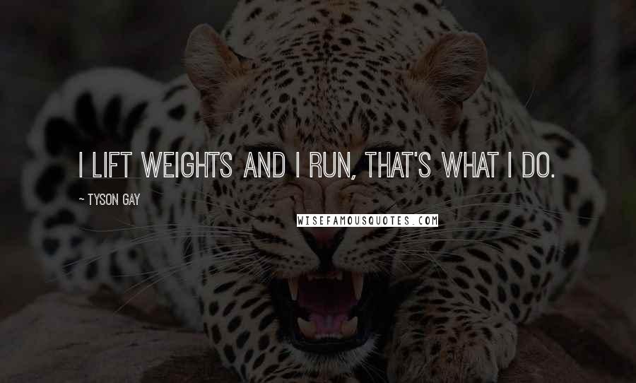 Tyson Gay Quotes: I lift weights and I run, that's what I do.