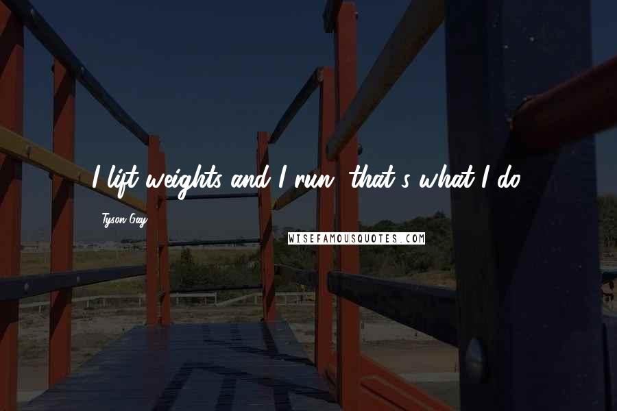 Tyson Gay Quotes: I lift weights and I run, that's what I do.