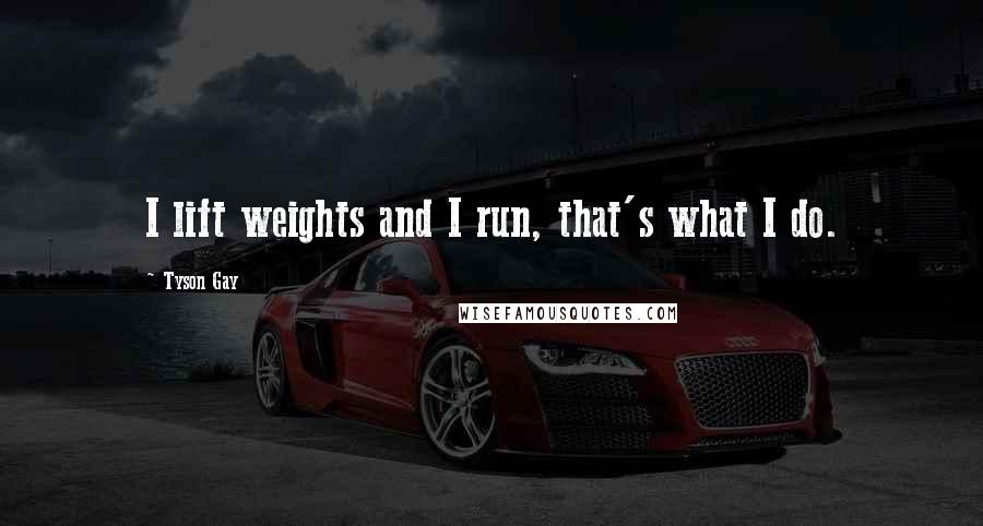 Tyson Gay Quotes: I lift weights and I run, that's what I do.