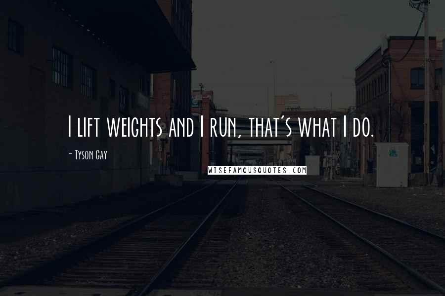 Tyson Gay Quotes: I lift weights and I run, that's what I do.