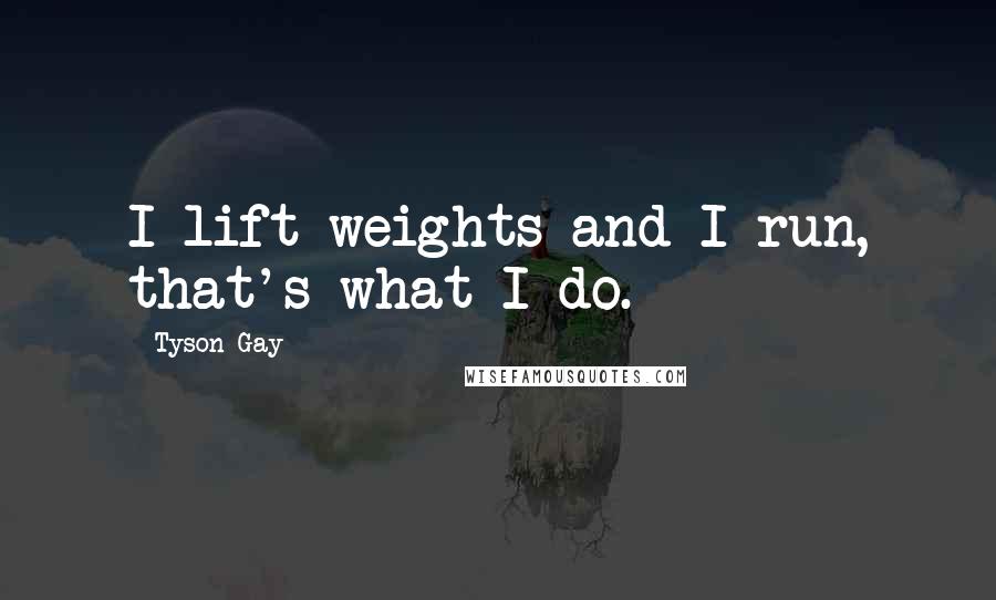 Tyson Gay Quotes: I lift weights and I run, that's what I do.