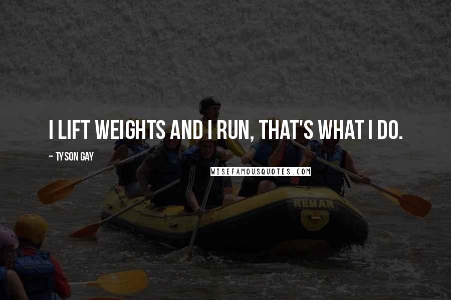 Tyson Gay Quotes: I lift weights and I run, that's what I do.