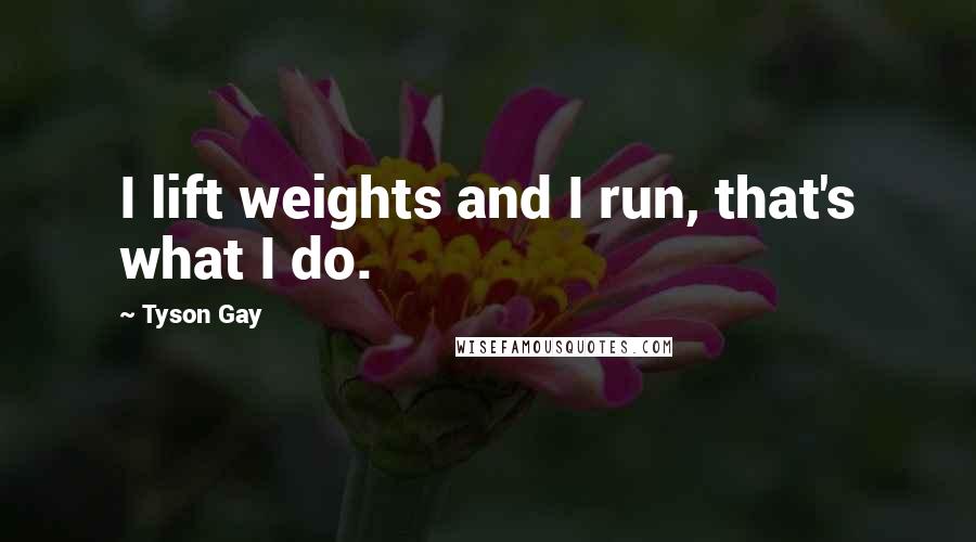 Tyson Gay Quotes: I lift weights and I run, that's what I do.