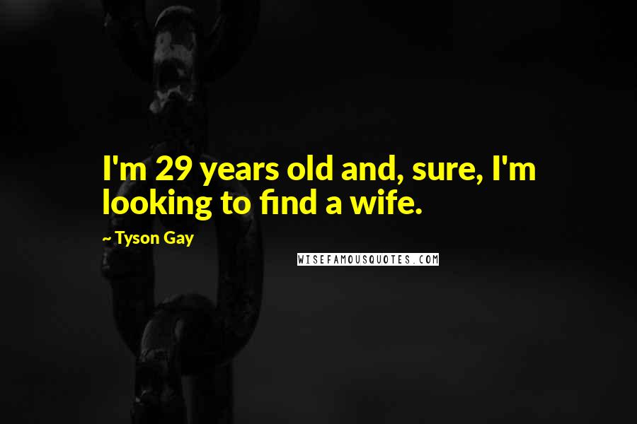 Tyson Gay Quotes: I'm 29 years old and, sure, I'm looking to find a wife.