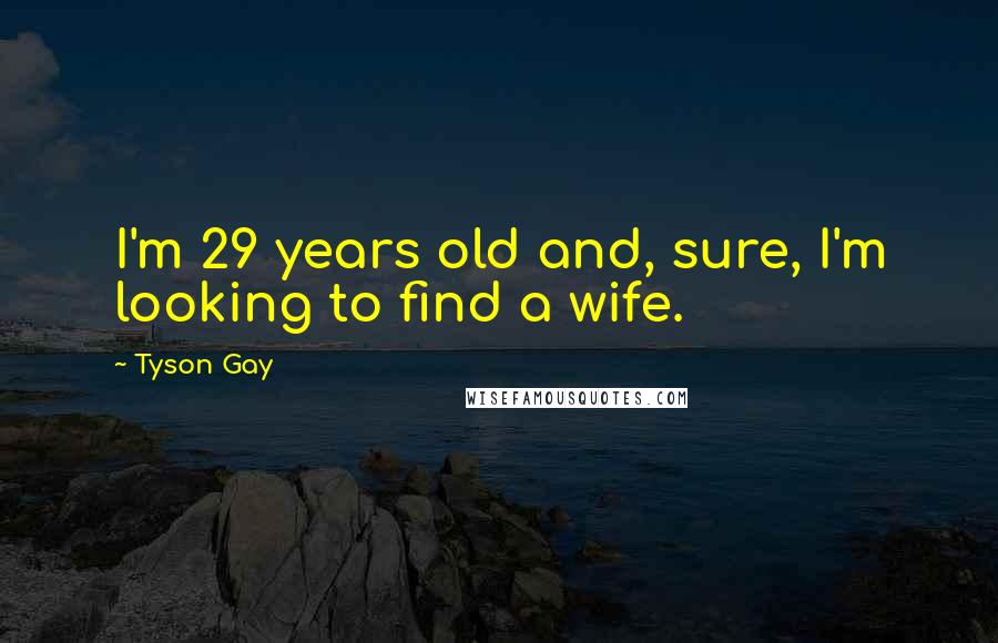 Tyson Gay Quotes: I'm 29 years old and, sure, I'm looking to find a wife.