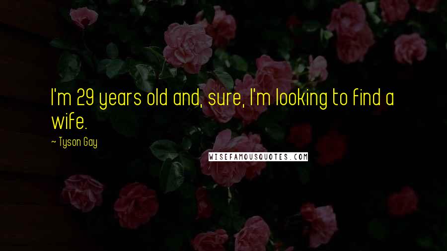 Tyson Gay Quotes: I'm 29 years old and, sure, I'm looking to find a wife.