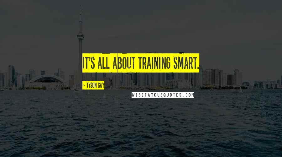 Tyson Gay Quotes: It's all about training smart.