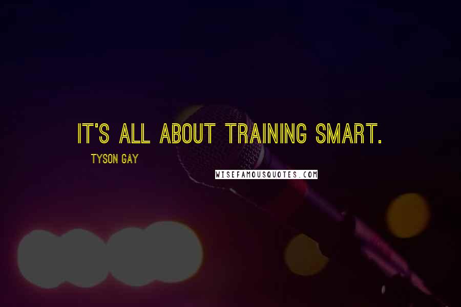 Tyson Gay Quotes: It's all about training smart.