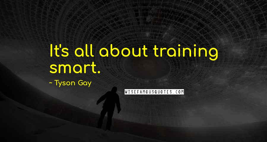 Tyson Gay Quotes: It's all about training smart.