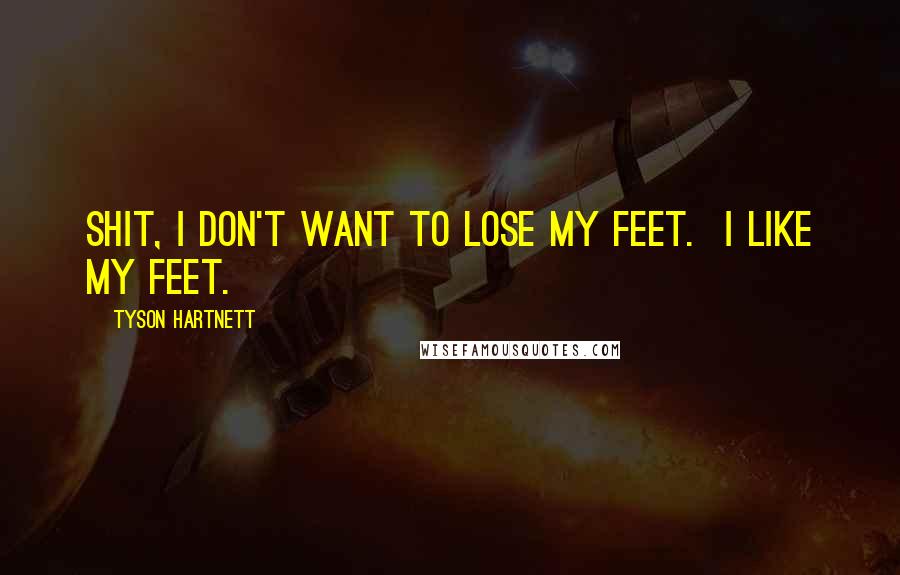 Tyson Hartnett Quotes: Shit, I don't want to lose my feet. I like my feet.
