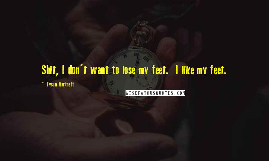 Tyson Hartnett Quotes: Shit, I don't want to lose my feet. I like my feet.