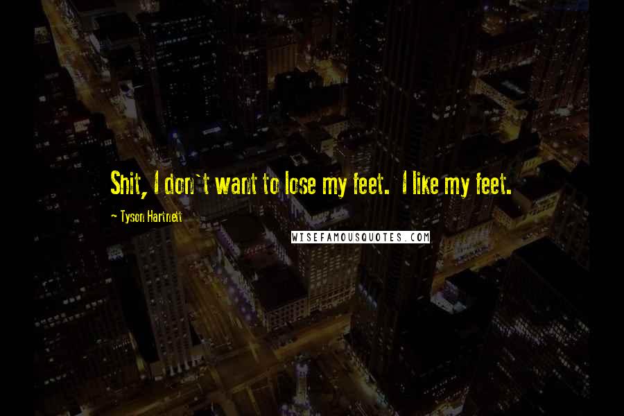 Tyson Hartnett Quotes: Shit, I don't want to lose my feet.  I like my feet.