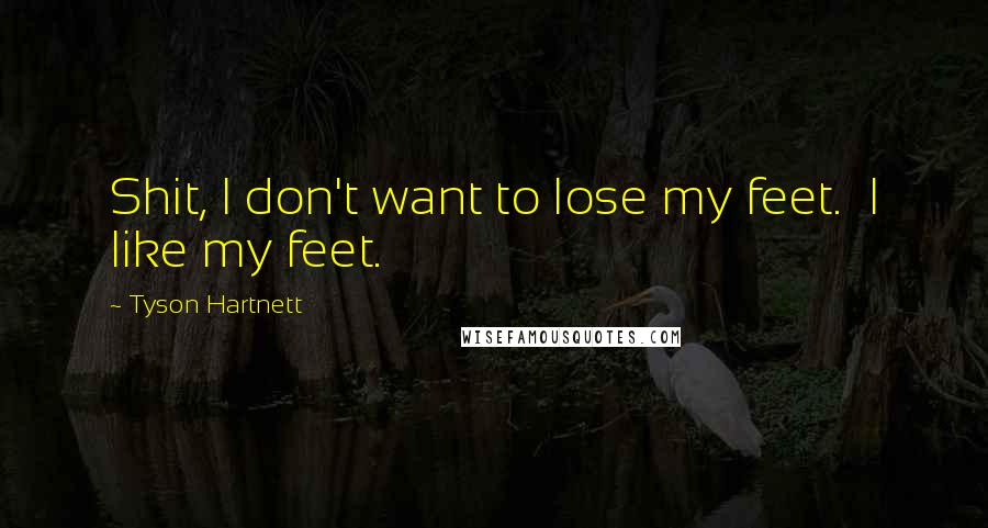 Tyson Hartnett Quotes: Shit, I don't want to lose my feet. I like my feet.