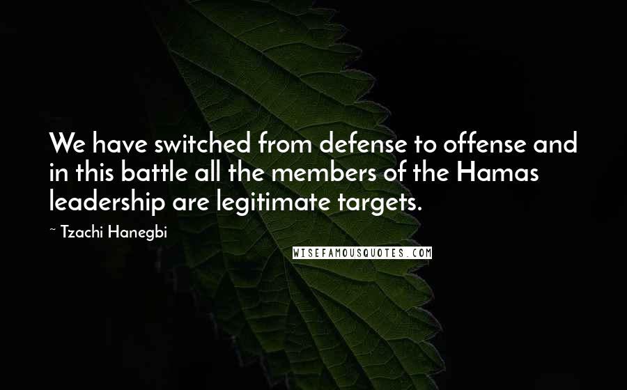 Tzachi Hanegbi Quotes: We have switched from defense to offense and in this battle all the members of the Hamas leadership are legitimate targets.