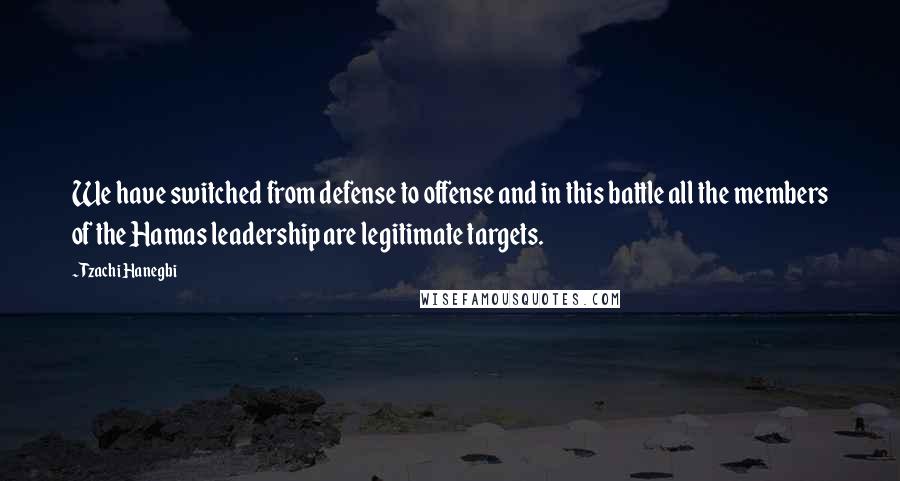 Tzachi Hanegbi Quotes: We have switched from defense to offense and in this battle all the members of the Hamas leadership are legitimate targets.
