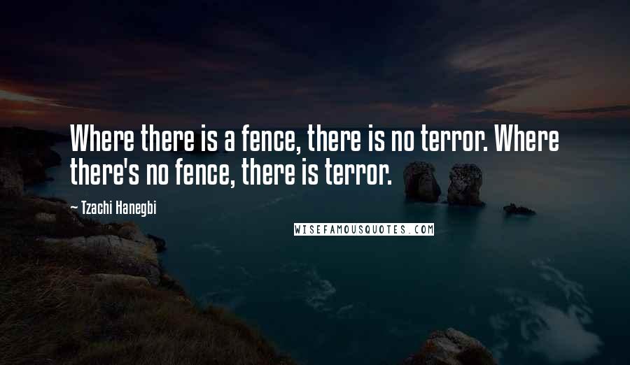 Tzachi Hanegbi Quotes: Where there is a fence, there is no terror. Where there's no fence, there is terror.