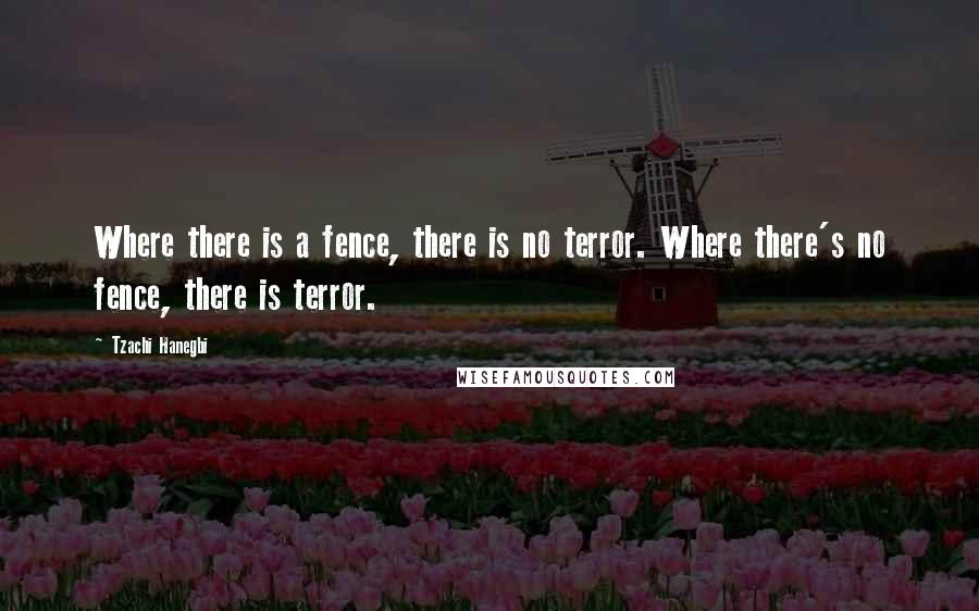 Tzachi Hanegbi Quotes: Where there is a fence, there is no terror. Where there's no fence, there is terror.