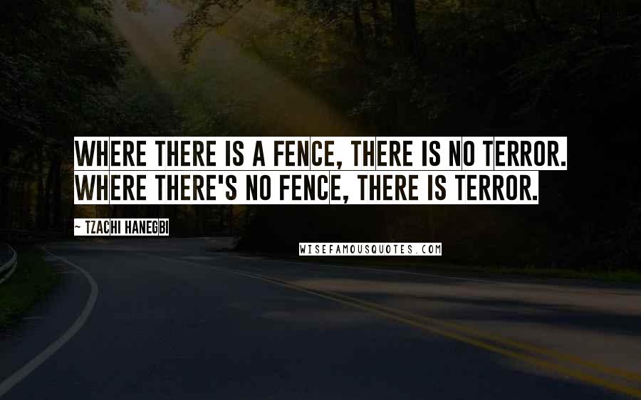 Tzachi Hanegbi Quotes: Where there is a fence, there is no terror. Where there's no fence, there is terror.