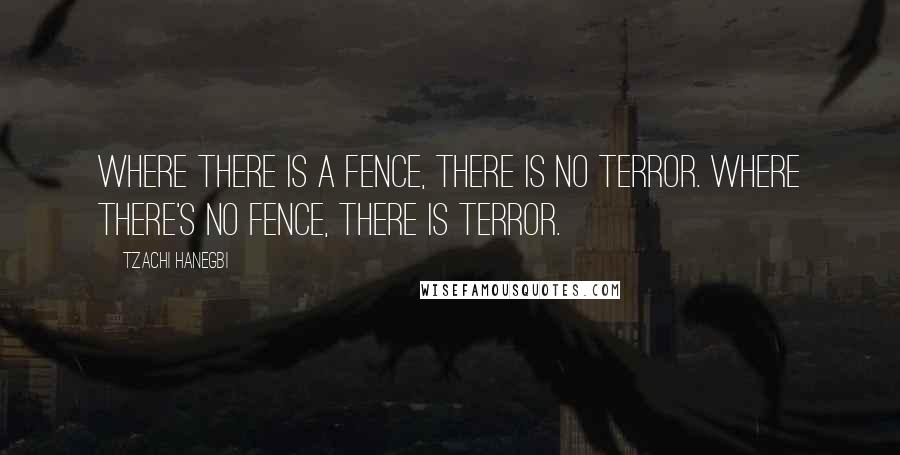 Tzachi Hanegbi Quotes: Where there is a fence, there is no terror. Where there's no fence, there is terror.