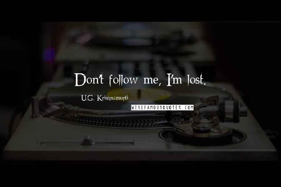 U.G. Krishnamurti Quotes: Don't follow me, I'm lost.